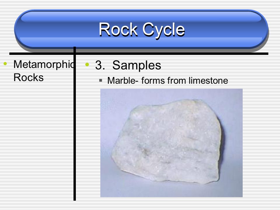 Rock Cycle Metamorphic Rocks 3. Samples  Marble- forms from limestone