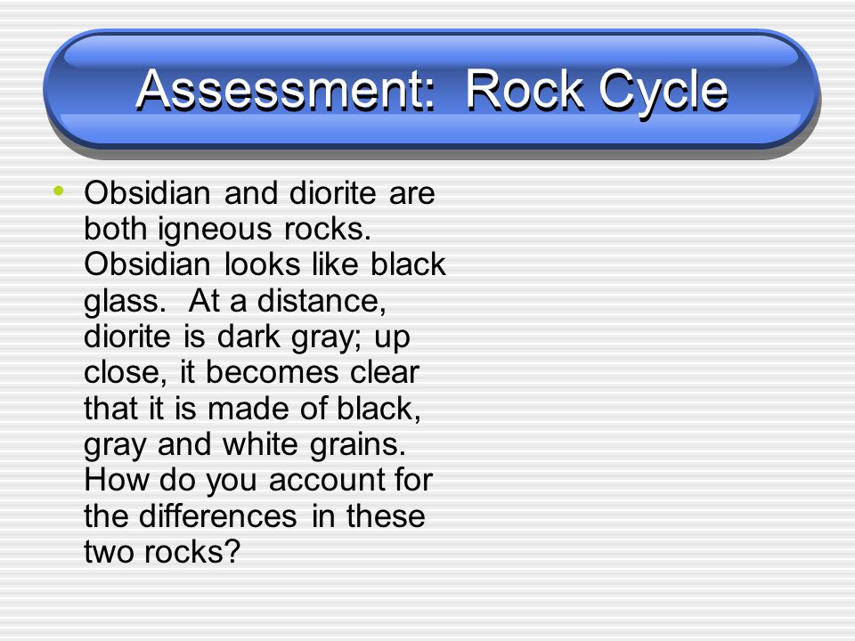 Assessment: Rock Cycle Obsidian and diorite are both igneous rocks.