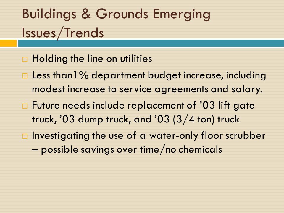 Buildings & Grounds Emerging Issues/Trends  Holding the line on utilities  Less than1% department budget increase, including modest increase to service agreements and salary.
