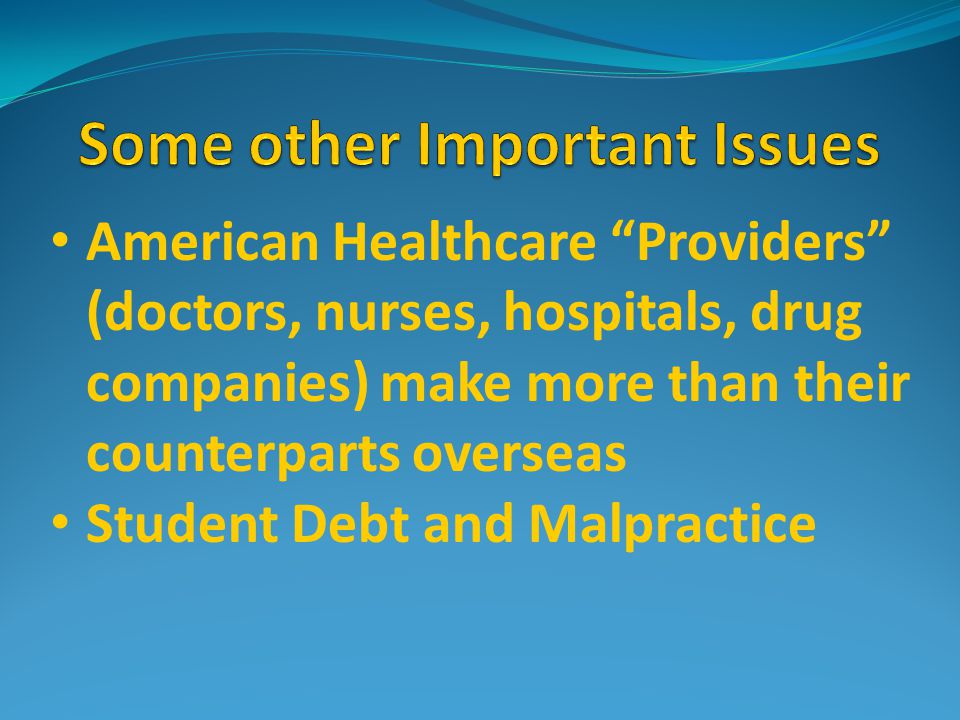 American Healthcare Providers (doctors, nurses, hospitals, drug companies) make more than their counterparts overseas Student Debt and Malpractice
