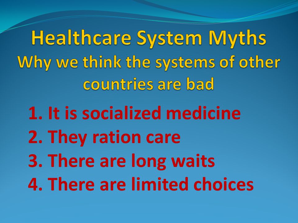 1. It is socialized medicine 2. They ration care 3.