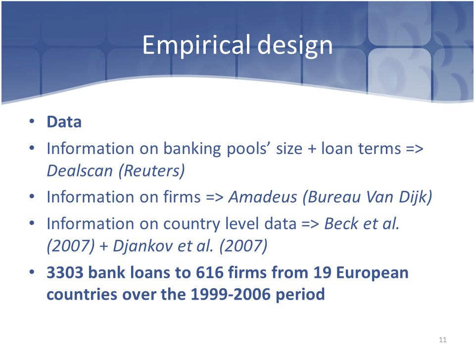 Empirical design Data Information on banking pools’ size + loan terms => Dealscan (Reuters) Information on firms => Amadeus (Bureau Van Dijk) Information on country level data => Beck et al.