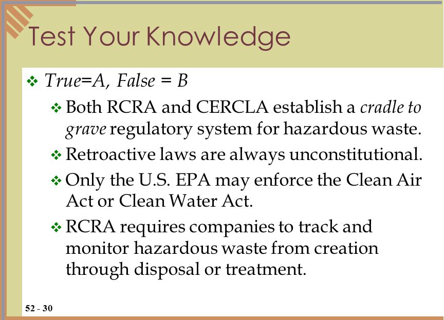 Test Your Knowledge  True=A, False = B  Both RCRA and CERCLA establish a cradle to grave regulatory system for hazardous waste.