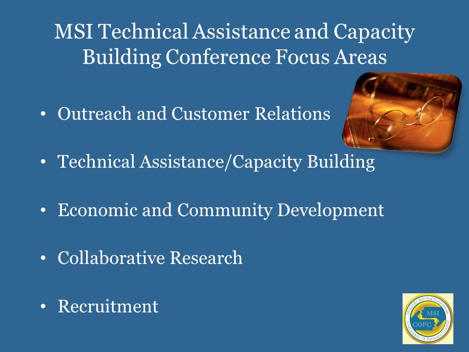 MSI Technical Assistance and Capacity Building Conference Focus Areas Outreach and Customer Relations Technical Assistance/Capacity Building Economic and Community Development Collaborative Research Recruitment
