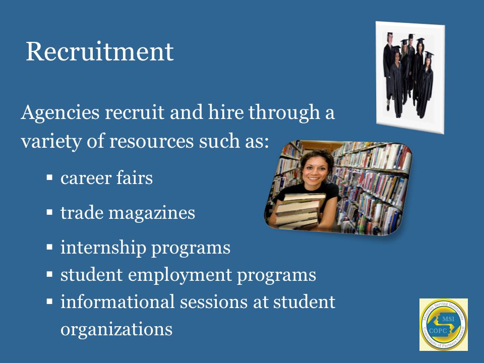 Recruitment Agencies recruit and hire through a variety of resources such as:  career fairs  trade magazines  internship programs  student employment programs  informational sessions at student organizations