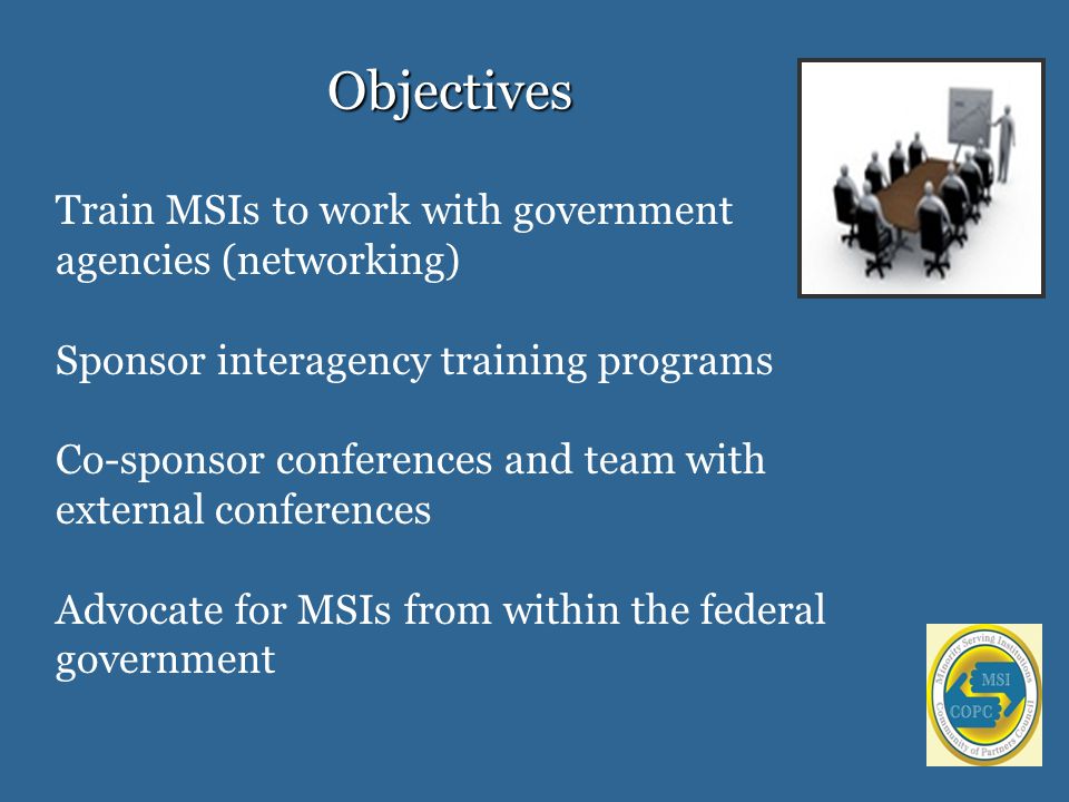 Train MSIs to work with government agencies (networking) Sponsor interagency training programs Co-sponsor conferences and team with external conferences Advocate for MSIs from within the federal government Objectives