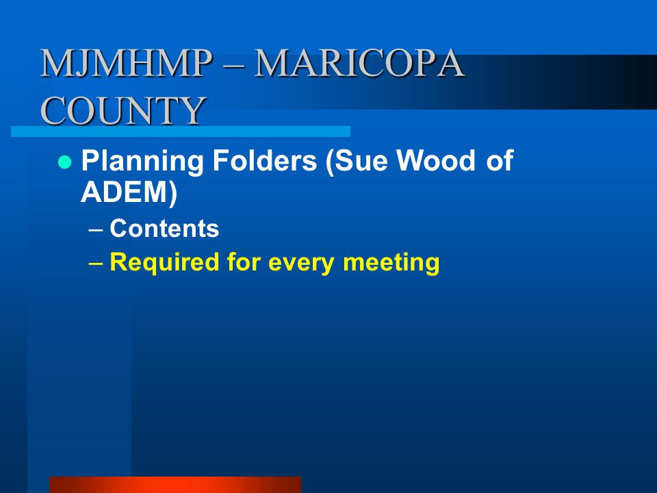 MJMHMP – MARICOPA COUNTY Planning Folders (Sue Wood of ADEM) –Contents –Required for every meeting