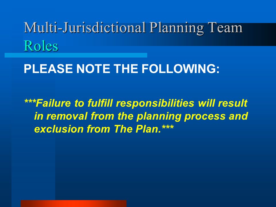 Multi-Jurisdictional Planning Team Roles PLEASE NOTE THE FOLLOWING: ***Failure to fulfill responsibilities will result in removal from the planning process and exclusion from The Plan.***