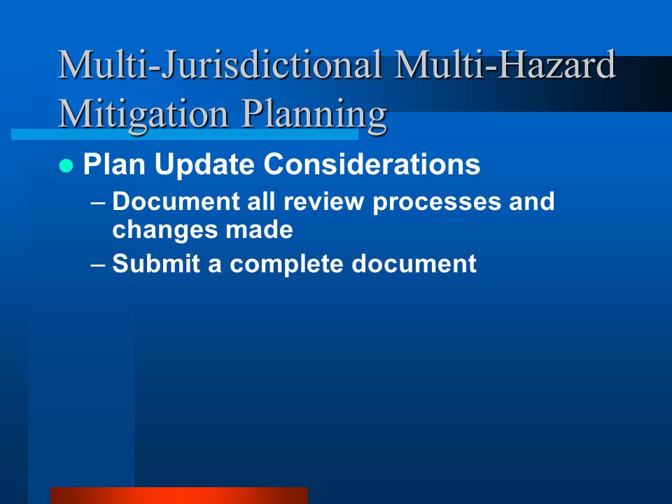 Multi-Jurisdictional Multi-Hazard Mitigation Planning Plan Update Considerations –Document all review processes and changes made –Submit a complete document