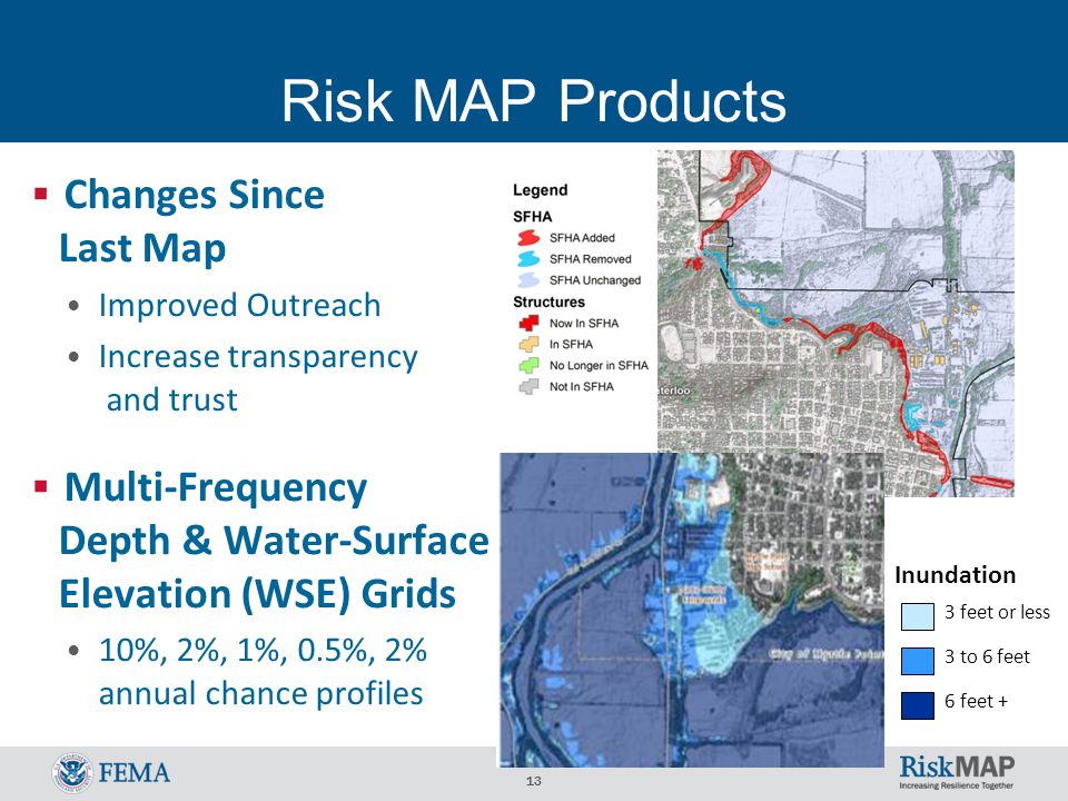 13 Risk MAP Products  Changes Since Last Map Improved Outreach Increase transparency and trust  Multi-Frequency Depth & Water-Surface Elevation (WSE) Grids 10%, 2%, 1%, 0.5%, 2% annual chance profiles Inundation 3 feet or less 3 to 6 feet 6 feet +