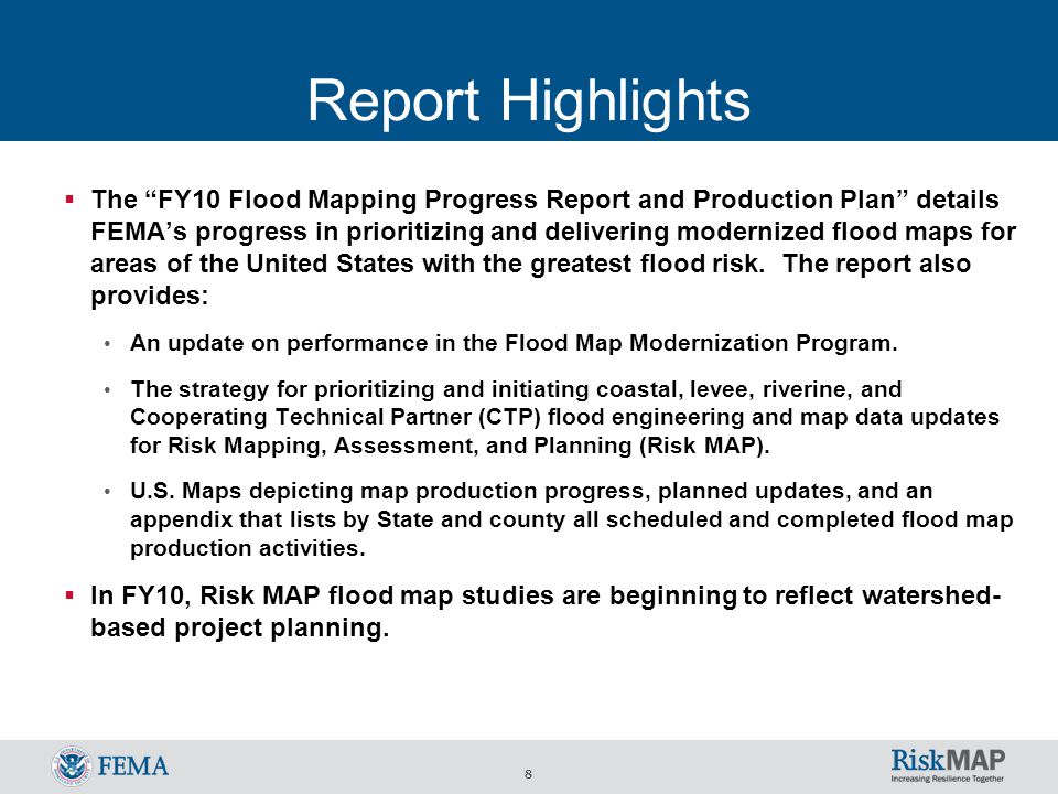 8 Report Highlights  The FY10 Flood Mapping Progress Report and Production Plan details FEMA’s progress in prioritizing and delivering modernized flood maps for areas of the United States with the greatest flood risk.