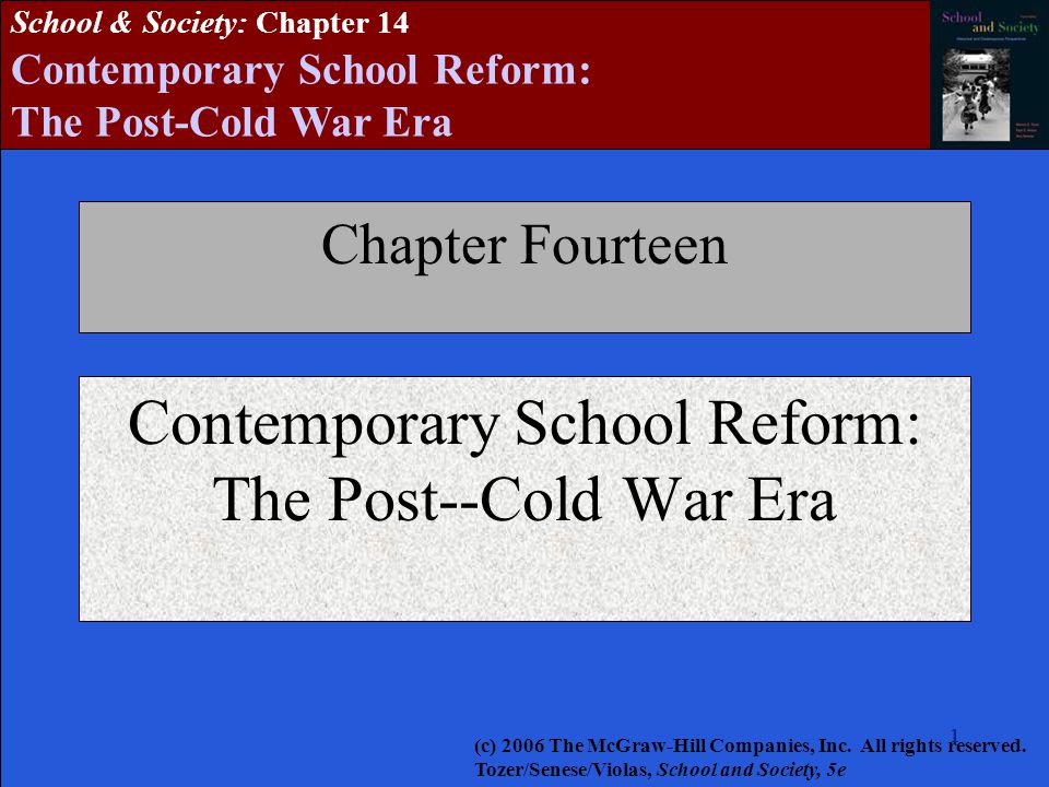 School & Society: Chapter 14 Contemporary School Reform: The Post-Cold War Era Chapter Fourteen Contemporary School Reform: The Post--Cold War Era (c) 2006 The McGraw-Hill Companies, Inc.