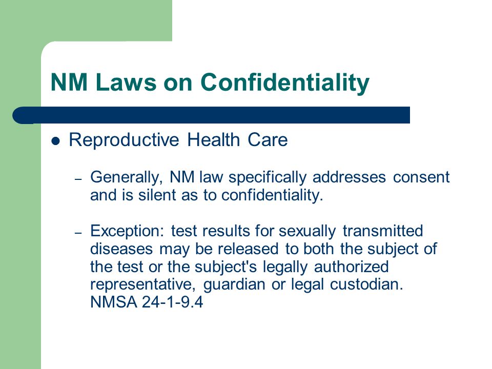 NM Laws on Confidentiality Reproductive Health Care – Generally, NM law specifically addresses consent and is silent as to confidentiality.