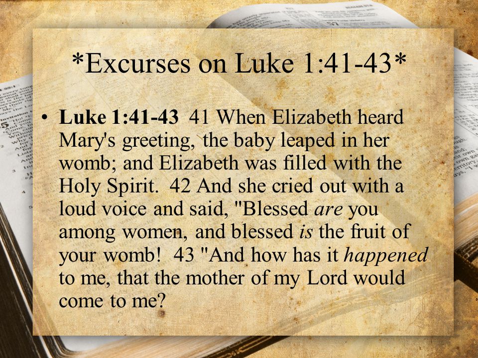 *Excurses on Luke 1:41-43* Luke 1: When Elizabeth heard Mary s greeting, the baby leaped in her womb; and Elizabeth was filled with the Holy Spirit.