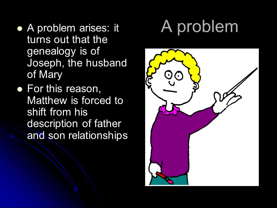 A problem A problem arises: it turns out that the genealogy is of Joseph, the husband of Mary For this reason, Matthew is forced to shift from his description of father and son relationships