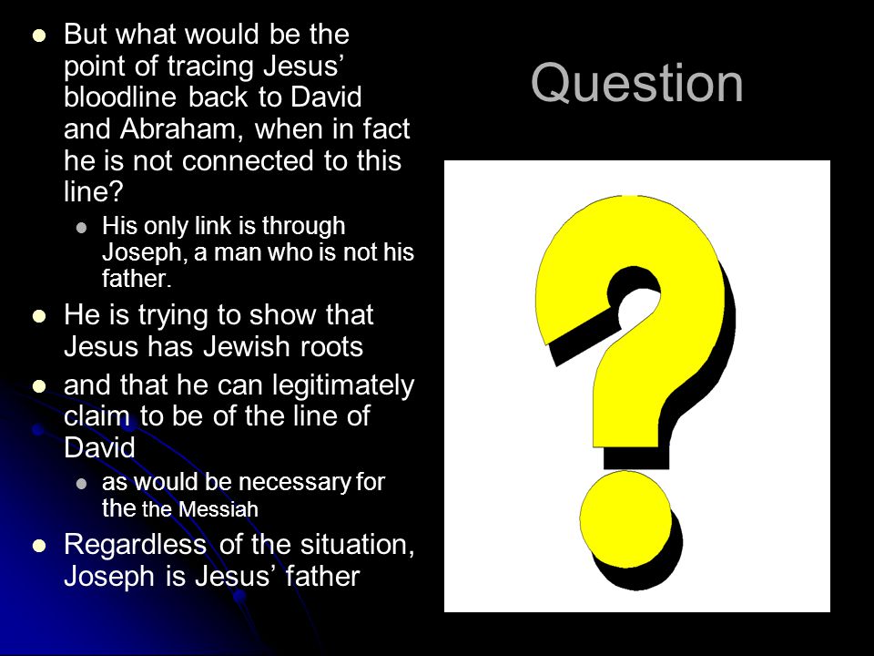 Question But what would be the point of tracing Jesus’ bloodline back to David and Abraham, when in fact he is not connected to this line.