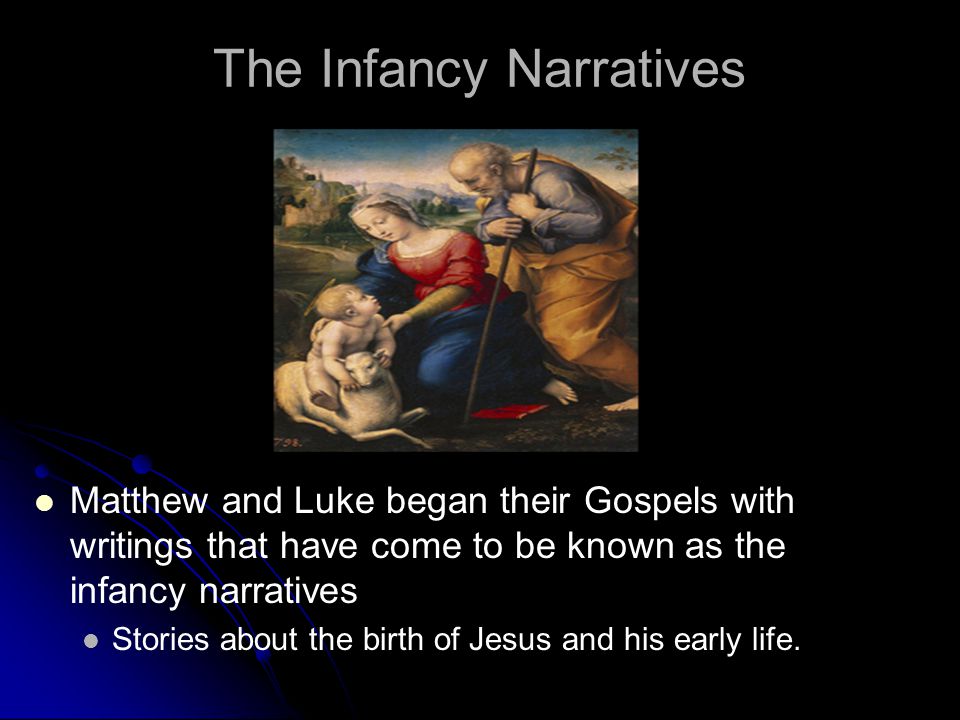 The Infancy Narratives Matthew and Luke began their Gospels with writings that have come to be known as the infancy narratives Stories about the birth of Jesus and his early life.