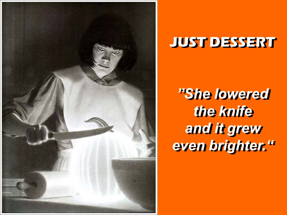 JUST DESSERT She lowered the knife and it grew even brighter. JUST DESSERT She lowered the knife and it grew even brighter.