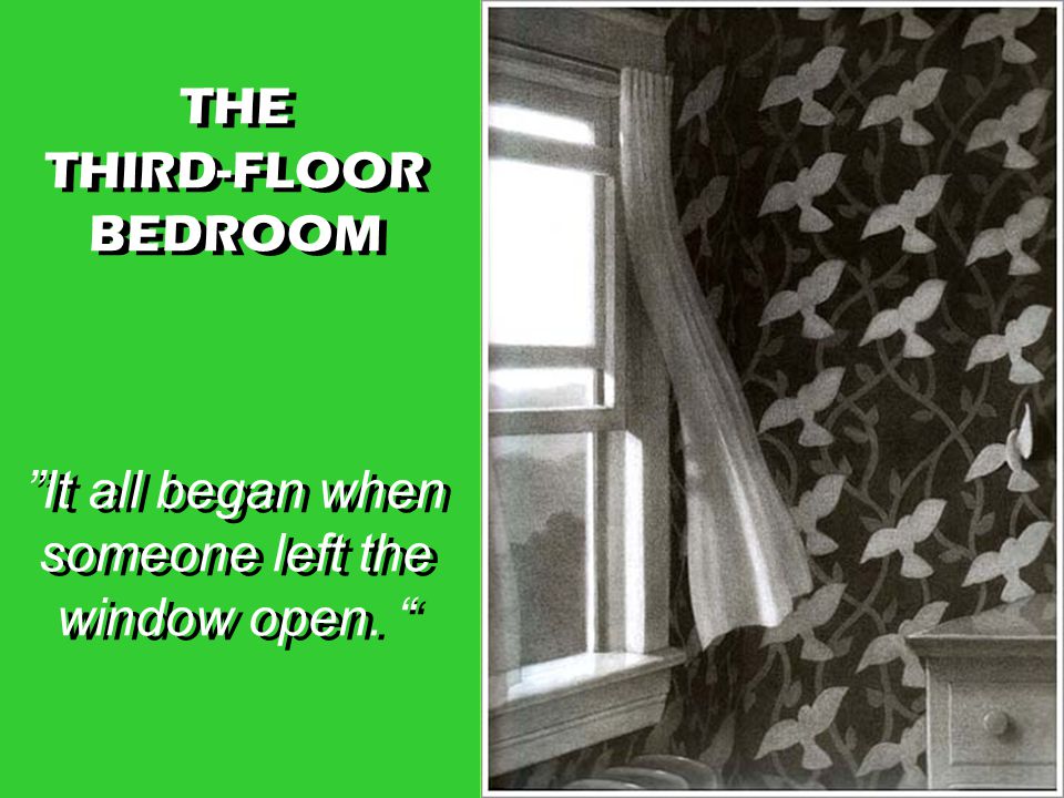 THE THIRD-FLOOR BEDROOM It all began when someone left the window open.