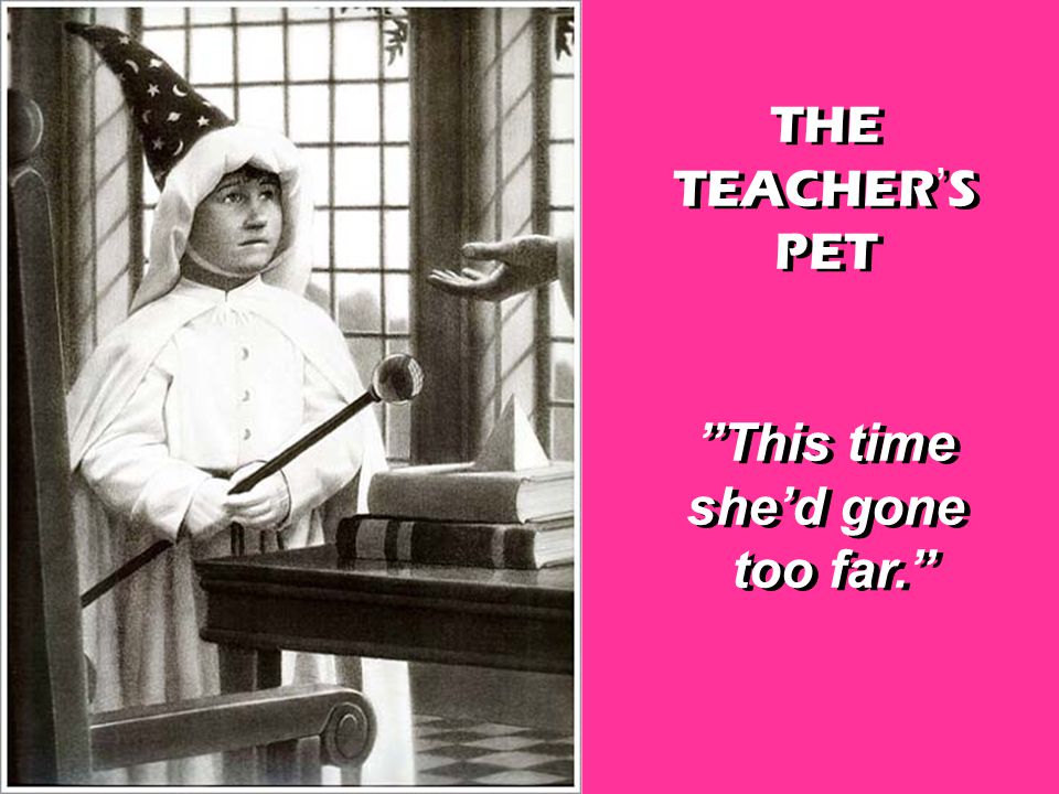 THE TEACHER’S PET This time she’d gone too far. THE TEACHER’S PET This time she’d gone too far.