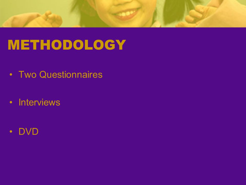 METHODOLOGY Two Questionnaires Interviews DVD