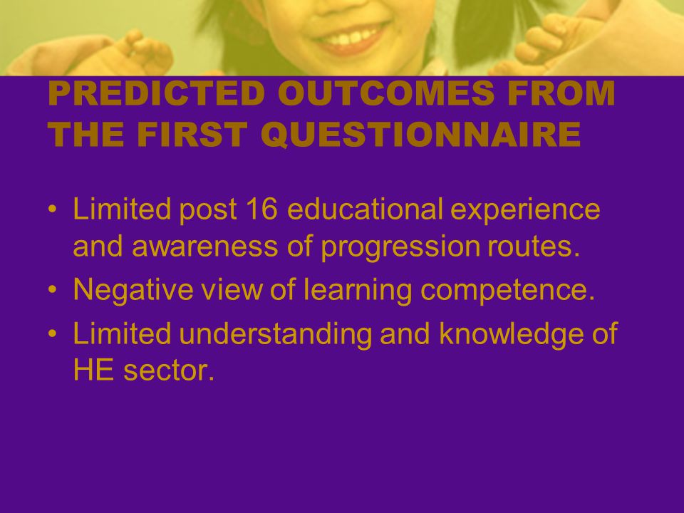 PREDICTED OUTCOMES FROM THE FIRST QUESTIONNAIRE Limited post 16 educational experience and awareness of progression routes.