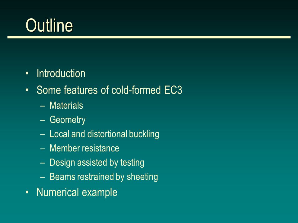 Outline Introduction Some features of cold-formed EC3 –Materials –Geometry –Local and distortional buckling –Member resistance –Design assisted by testing –Beams restrained by sheeting Numerical example
