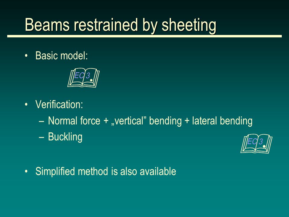 Basic model: Verification: –Normal force + „vertical bending + lateral bending –Buckling Simplified method is also available Beams restrained by sheeting