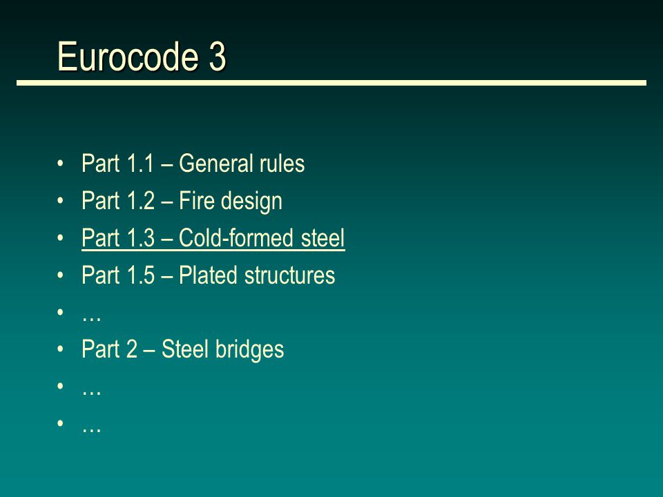 Eurocode 3 Part 1.1 – General rules Part 1.2 – Fire design Part 1.3 – Cold-formed steel Part 1.5 – Plated structures … Part 2 – Steel bridges …