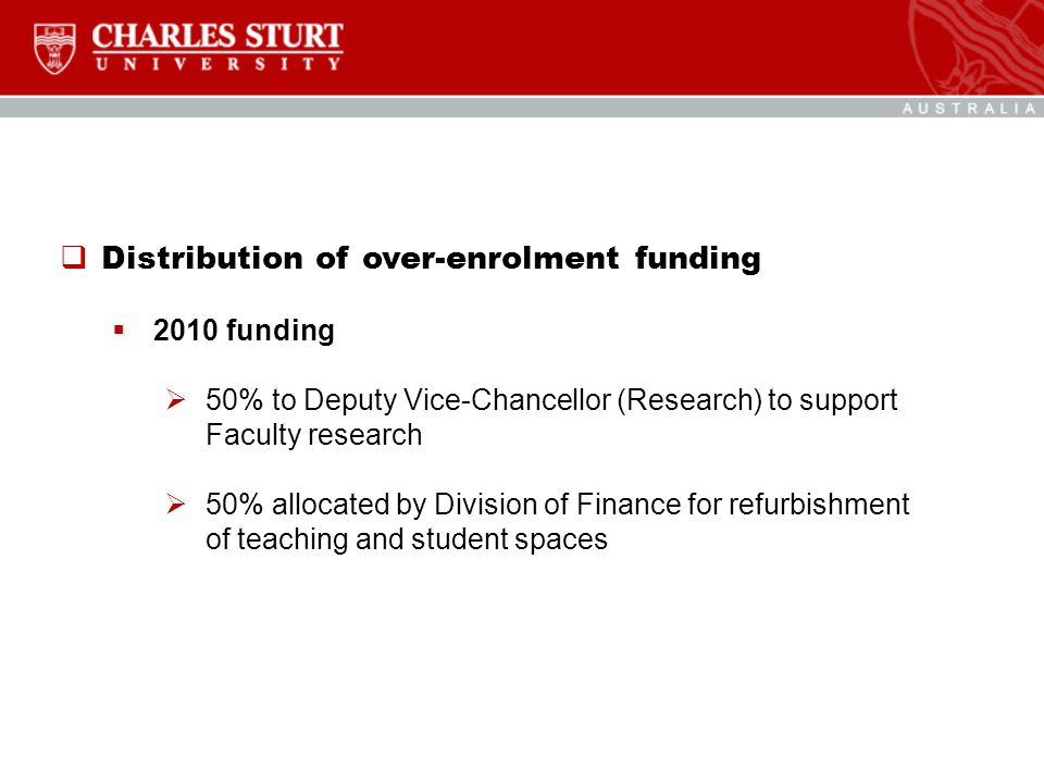  Distribution of over-enrolment funding  2010 funding  50% to Deputy Vice-Chancellor (Research) to support Faculty research  50% allocated by Division of Finance for refurbishment of teaching and student spaces