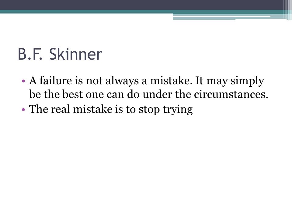 B.F. Skinner A failure is not always a mistake.