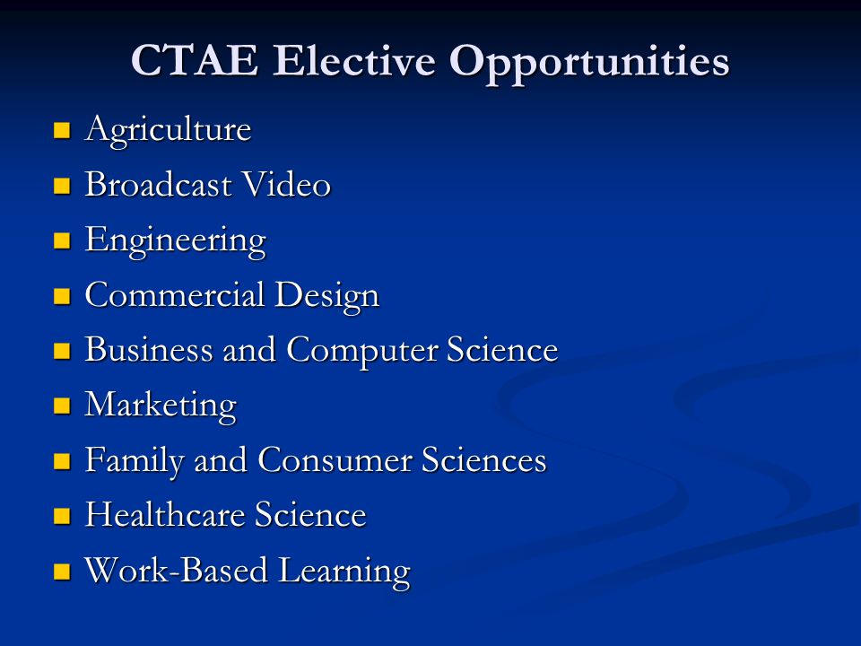 CTAE Elective Opportunities Agriculture Agriculture Broadcast Video Broadcast Video Engineering Engineering Commercial Design Commercial Design Business and Computer Science Business and Computer Science Marketing Marketing Family and Consumer Sciences Family and Consumer Sciences Healthcare Science Healthcare Science Work-Based Learning Work-Based Learning