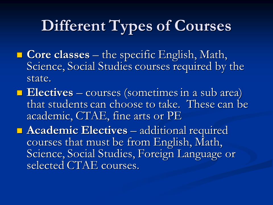 Different Types of Courses Core classes – the specific English, Math, Science, Social Studies courses required by the state.