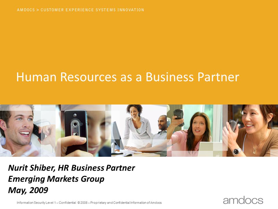 Information Security Level 1 – Confidential © 2008 – Proprietary and Confidential Information of Amdocs Human Resources as a Business Partner Nurit Shiber, HR Business Partner Emerging Markets Group May, 2009