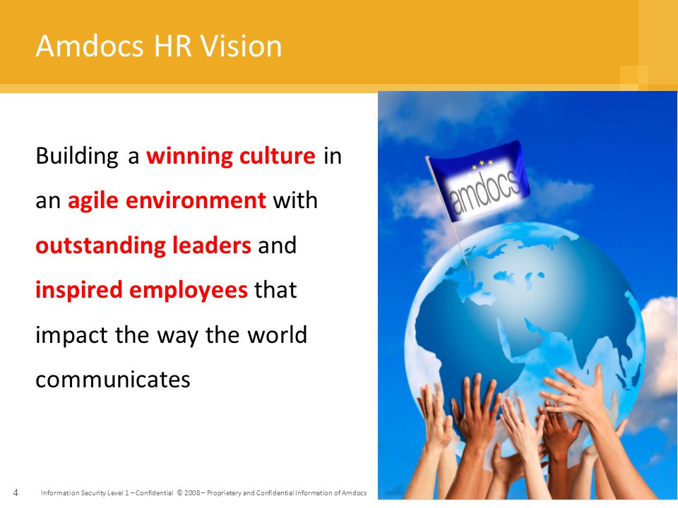 Information Security Level 1 – Confidential © 2008 – Proprietary and Confidential Information of Amdocs 4 Amdocs HR Vision Building a winning culture in an agile environment with outstanding leaders and inspired employees that impact the way the world communicates