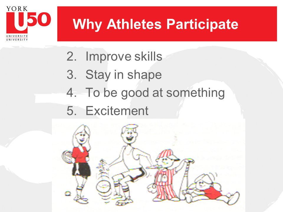 Why Athletes Participate 2.Improve skills 3.Stay in shape 4.To be good at something 5.Excitement