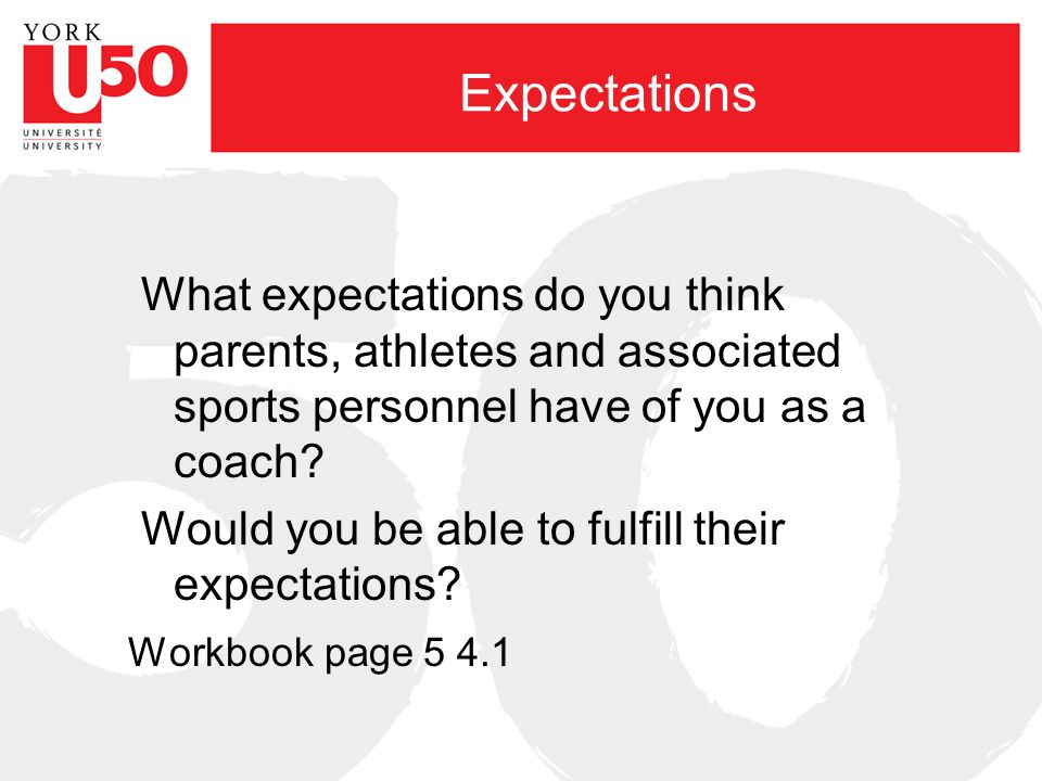 Expectations What expectations do you think parents, athletes and associated sports personnel have of you as a coach.