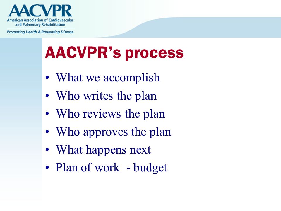 AACVPR’s process What we accomplish Who writes the plan Who reviews the plan Who approves the plan What happens next Plan of work - budget