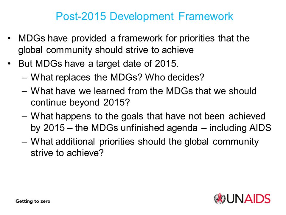 MDGs have provided a framework for priorities that the global community should strive to achieve But MDGs have a target date of 2015.