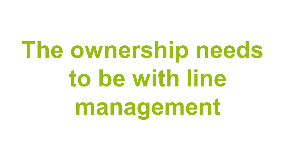 The ownership needs to be with line management
