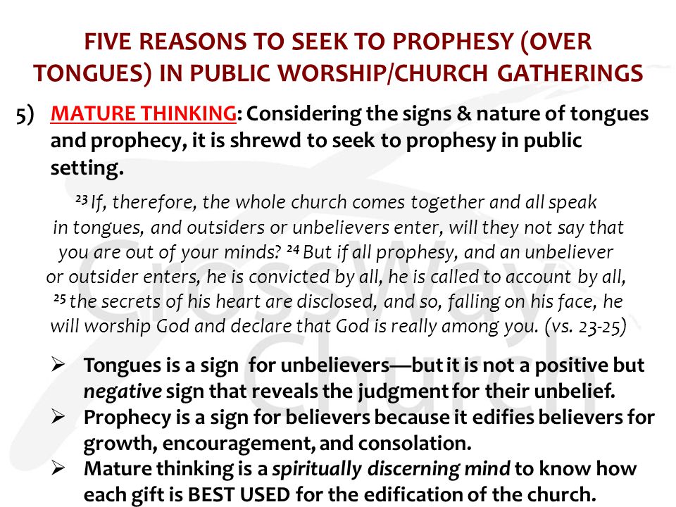 FIVE REASONS TO SEEK TO PROPHESY (OVER TONGUES) IN PUBLIC WORSHIP/CHURCH GATHERINGS 5)MATURE THINKING: Considering the signs & nature of tongues and prophecy, it is shrewd to seek to prophesy in public setting.