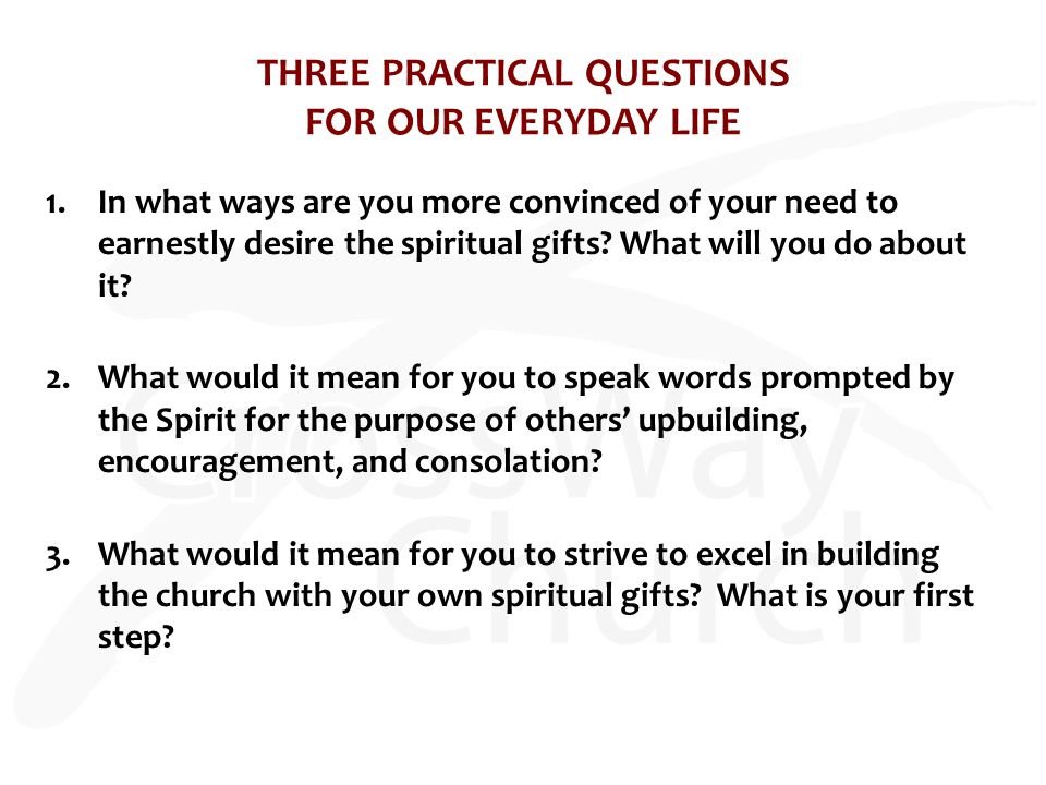 THREE PRACTICAL QUESTIONS FOR OUR EVERYDAY LIFE 1.In what ways are you more convinced of your need to earnestly desire the spiritual gifts.