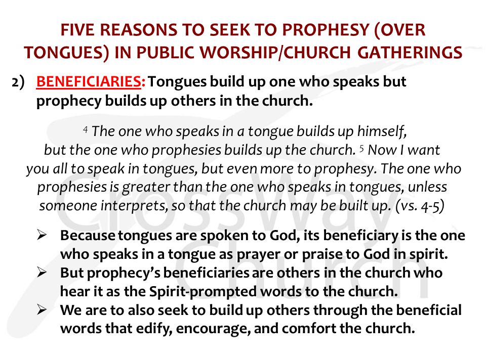 FIVE REASONS TO SEEK TO PROPHESY (OVER TONGUES) IN PUBLIC WORSHIP/CHURCH GATHERINGS 2)BENEFICIARIES: Tongues build up one who speaks but prophecy builds up others in the church.