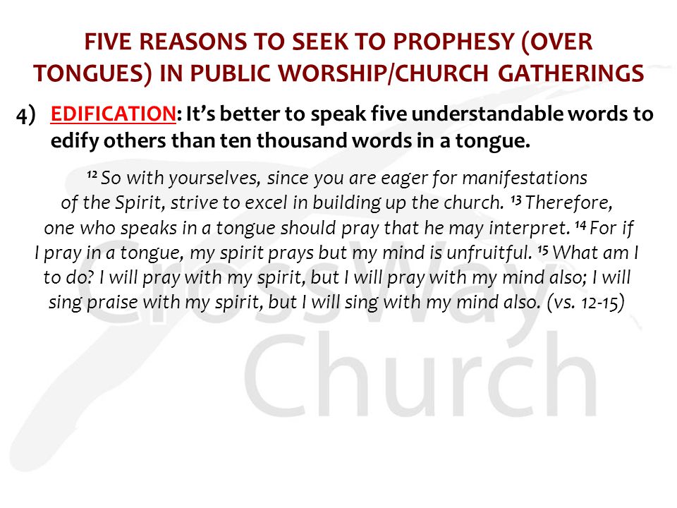 FIVE REASONS TO SEEK TO PROPHESY (OVER TONGUES) IN PUBLIC WORSHIP/CHURCH GATHERINGS 4)EDIFICATION: It’s better to speak five understandable words to edify others than ten thousand words in a tongue.