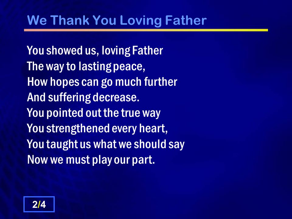 We Thank You Loving Father You showed us, loving Father The way to lasting peace, How hopes can go much further And suffering decrease.