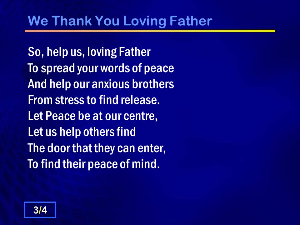 We Thank You Loving Father So, help us, loving Father To spread your words of peace And help our anxious brothers From stress to find release.