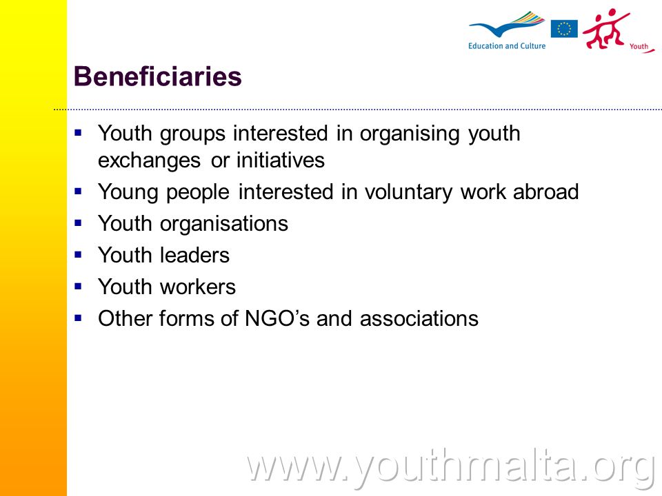 Beneficiaries  Youth groups interested in organising youth exchanges or initiatives  Young people interested in voluntary work abroad  Youth organisations  Youth leaders  Youth workers  Other forms of NGO’s and associations