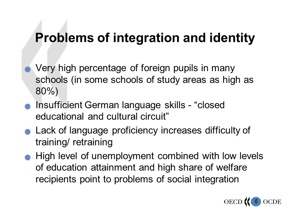6 Problems of integration and identity Very high percentage of foreign pupils in many schools (in some schools of study areas as high as 80%) Insufficient German language skills - closed educational and cultural circuit Lack of language proficiency increases difficulty of training/ retraining High level of unemployment combined with low levels of education attainment and high share of welfare recipients point to problems of social integration