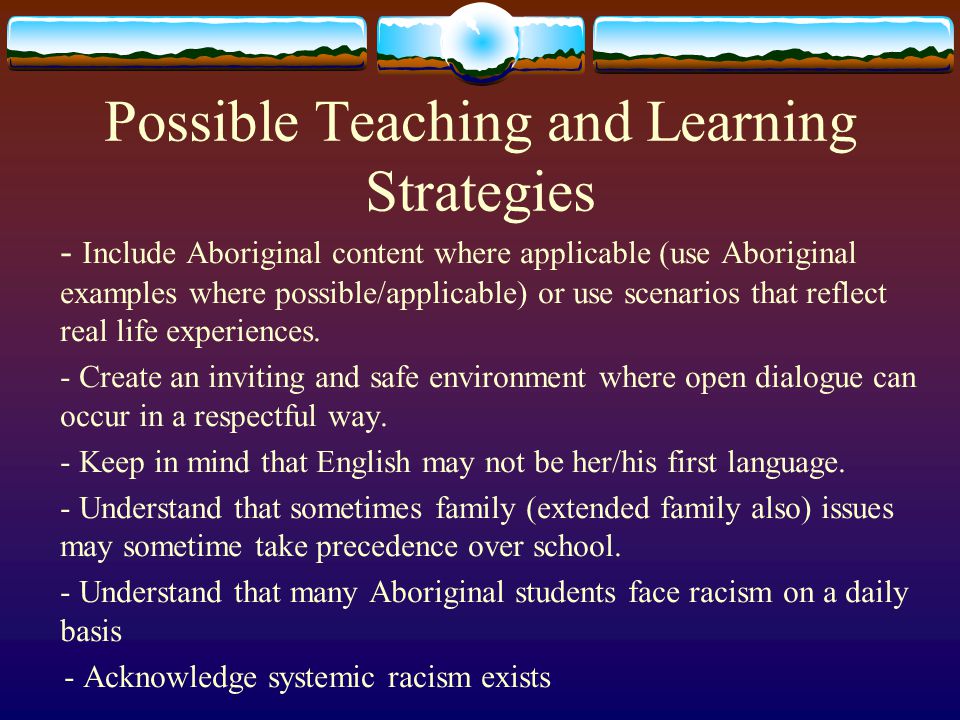 Possible Teaching and Learning Strategies - Include Aboriginal content where applicable (use Aboriginal examples where possible/applicable) or use scenarios that reflect real life experiences.