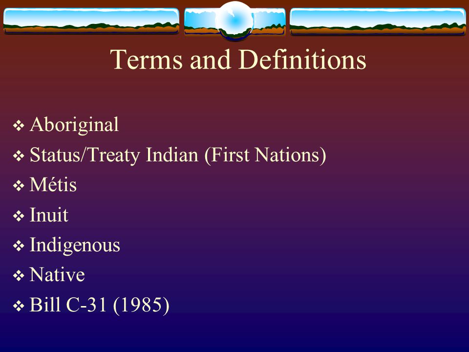Terms and Definitions  Aboriginal  Status/Treaty Indian (First Nations)  Métis  Inuit  Indigenous  Native  Bill C-31 (1985)